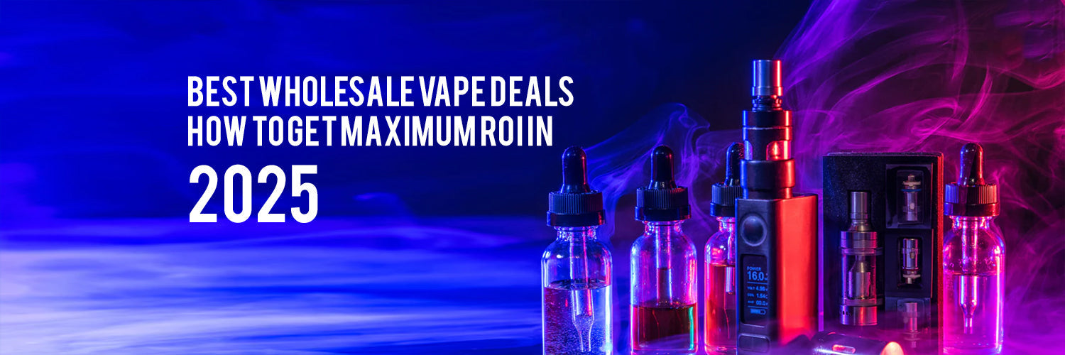Best Wholesale Vape Deals: How to Get Maximum ROI in 2025