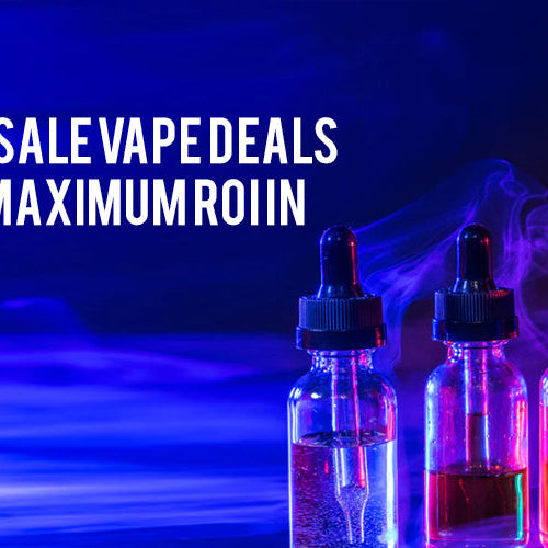 Best Wholesale Vape Deals: How to Get Maximum ROI in 2025